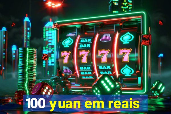 100 yuan em reais